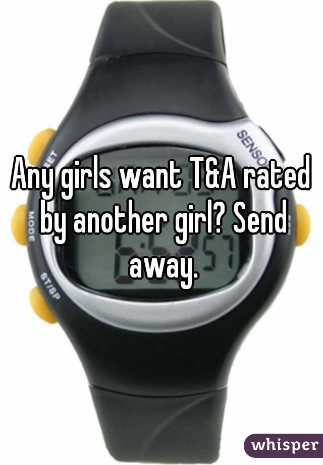 Any girls want T&A rated by another girl? Send away.