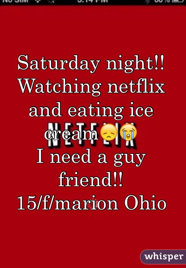 Saturday night!! 
Watching netflix and eating ice cream😞😭
I need a guy friend!!
15/f/marion Ohio 