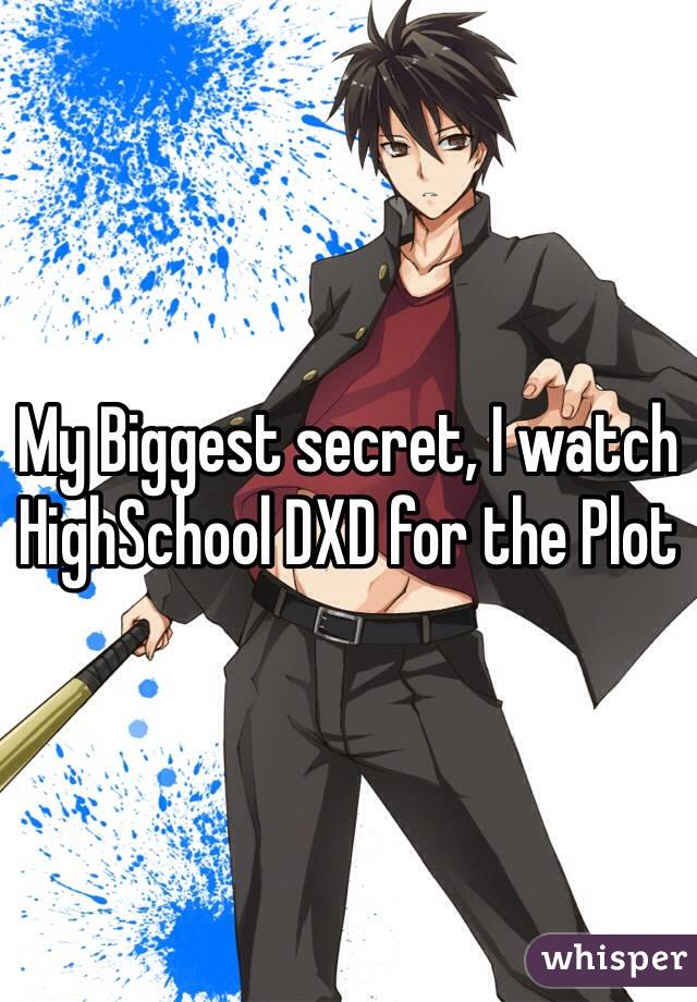 My Biggest secret, I watch HighSchool DXD for the Plot