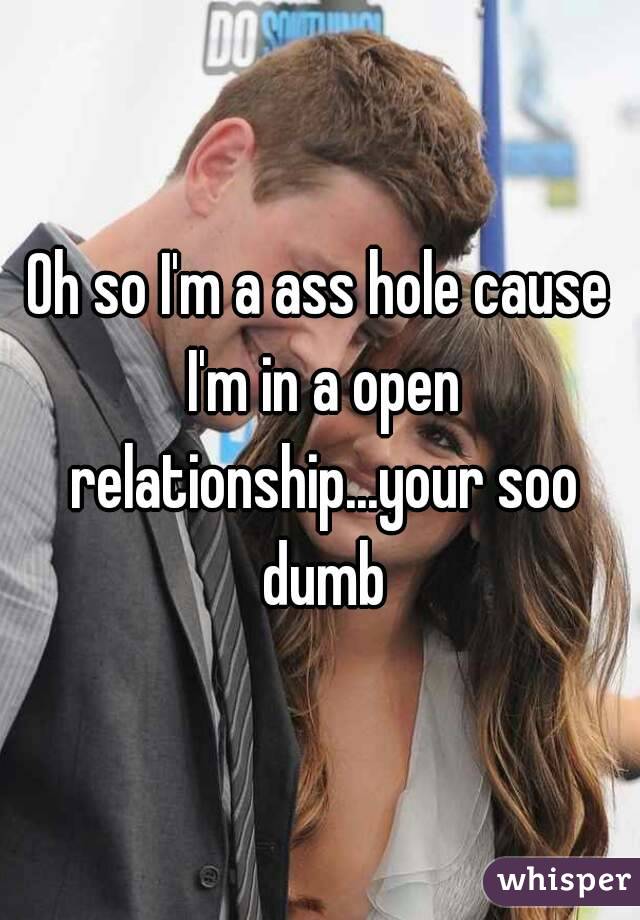 Oh so I'm a ass hole cause I'm in a open relationship...your soo dumb