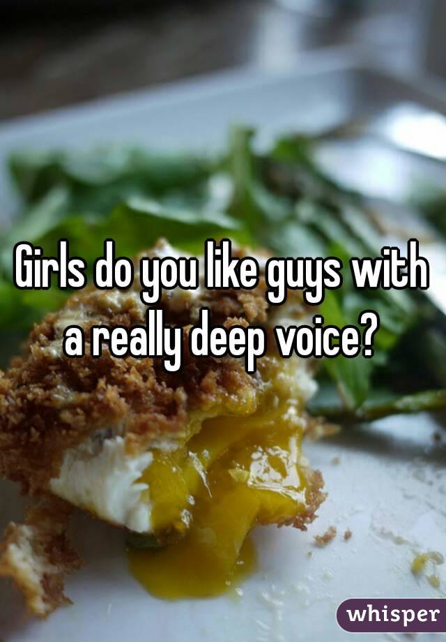 Girls do you like guys with a really deep voice? 