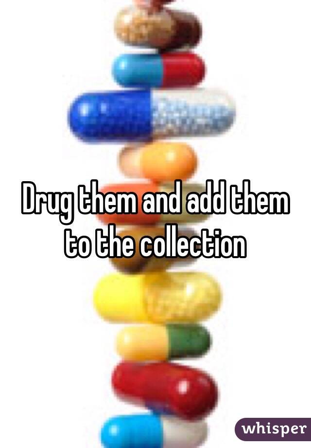 Drug them and add them to the collection
