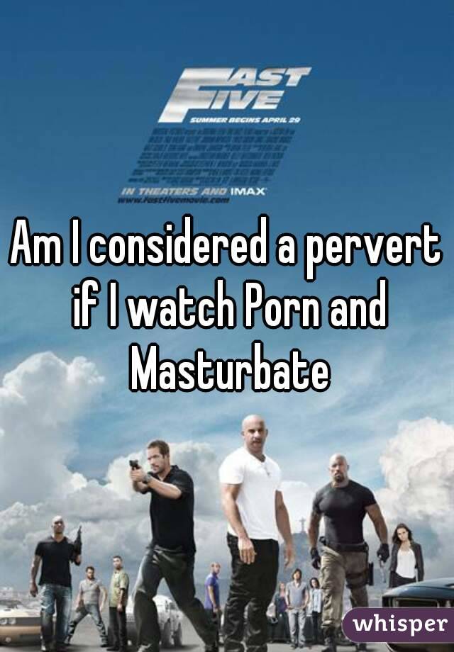 Am I considered a pervert if I watch Porn and Masturbate