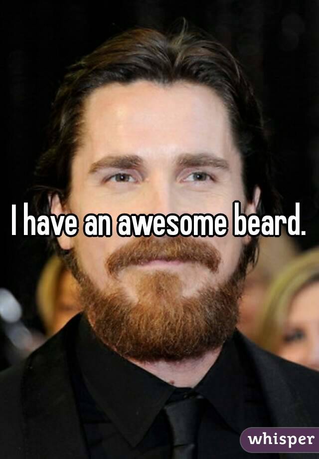 I have an awesome beard.