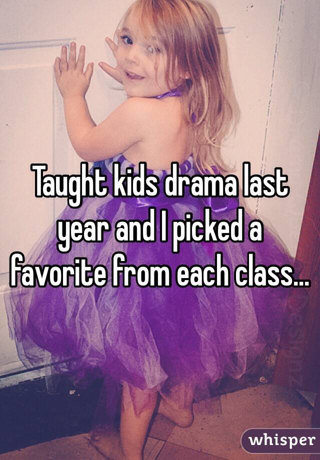 Taught kids drama last year and I picked a favorite from each class...
