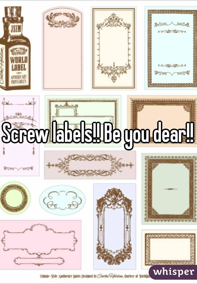 Screw labels!! Be you dear!!
