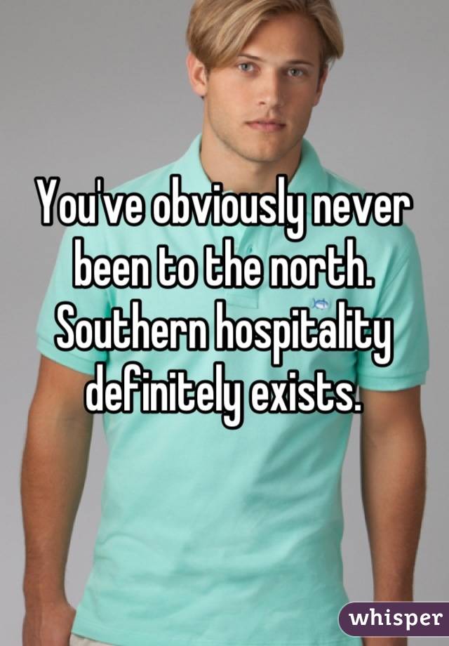 You've obviously never been to the north. Southern hospitality definitely exists.