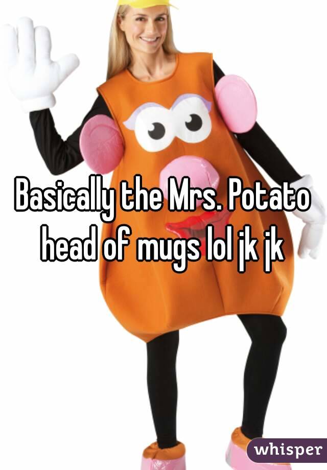 Basically the Mrs. Potato head of mugs lol jk jk 