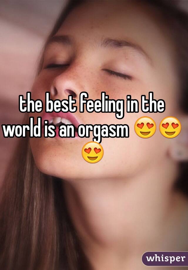 the best feeling in the world is an orgasm 😍😍😍 