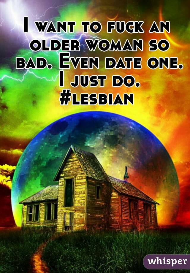 I want to fuck an older woman so bad. Even date one. I just do.
#lesbian