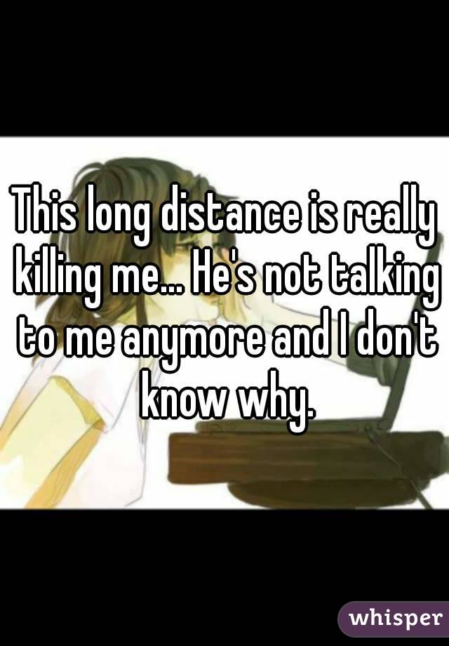 This long distance is really killing me... He's not talking to me anymore and I don't know why.
