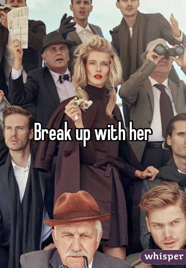 Break up with her 