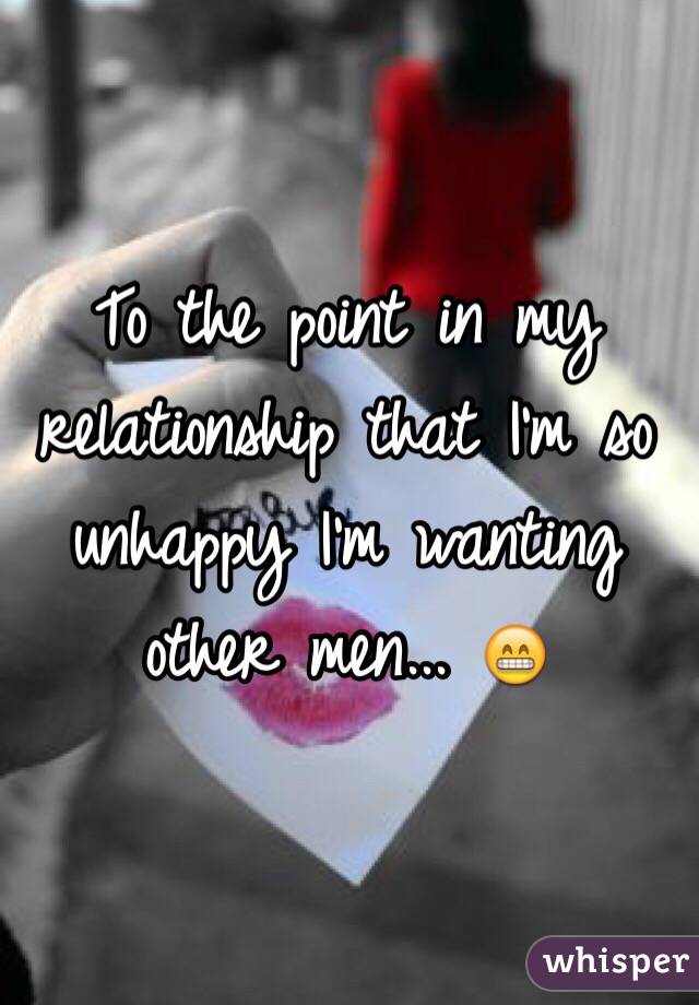 To the point in my relationship that I'm so unhappy I'm wanting other men... 😁