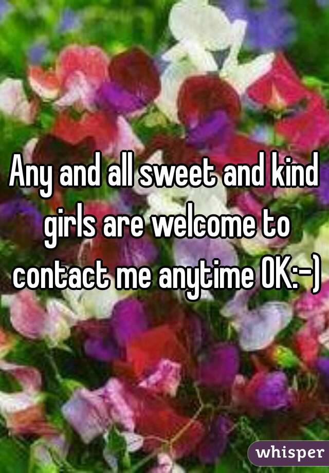 Any and all sweet and kind girls are welcome to contact me anytime OK:-)