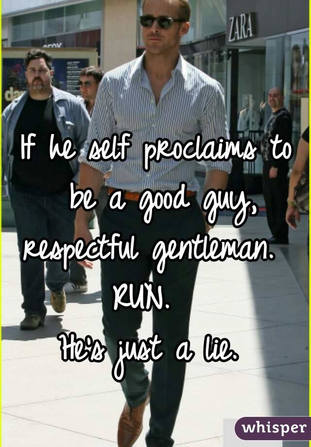 If he self proclaims to be a good guy, respectful gentleman.  
RUN.  
He's just a lie. 