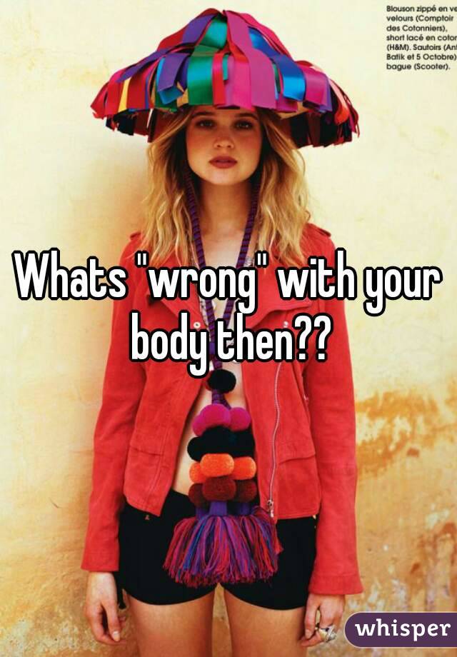 Whats "wrong" with your body then??