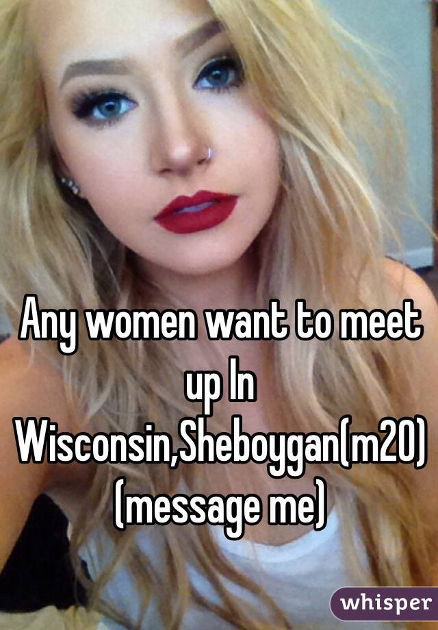 Any women want to meet up In Wisconsin,Sheboygan(m20) (message me)