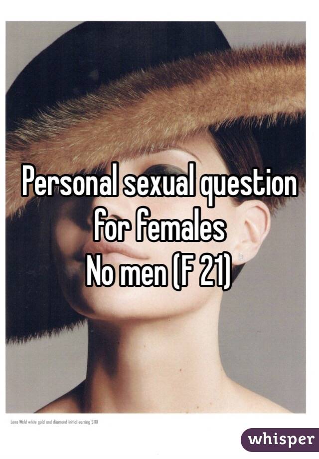 Personal sexual question for females
No men (F 21)