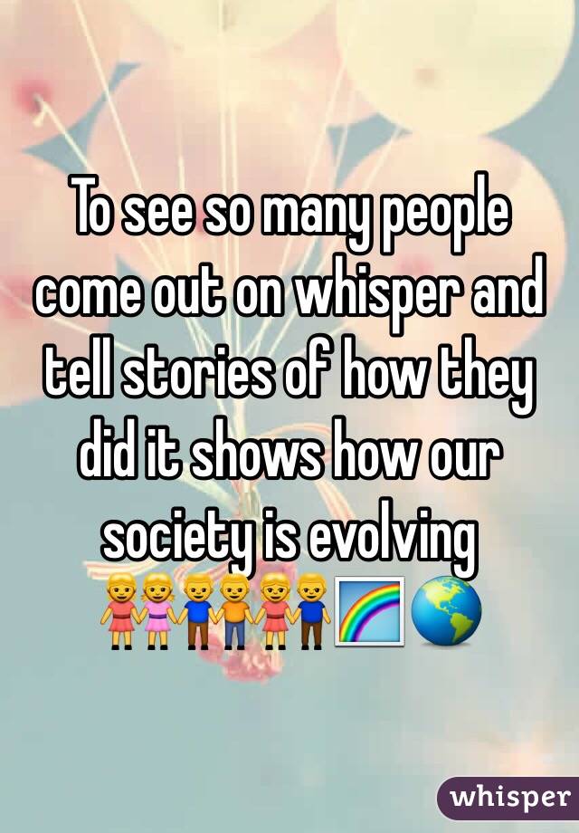 To see so many people come out on whisper and tell stories of how they did it shows how our society is evolving 
👭👬👫🌈🌎