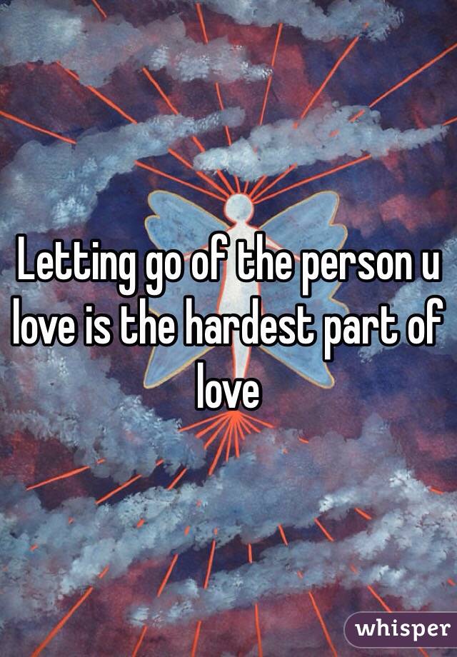 Letting go of the person u love is the hardest part of love
