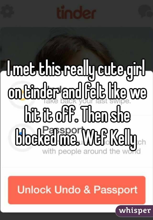 I met this really cute girl on tinder and felt like we hit it off. Then she blocked me. Wtf Kelly 