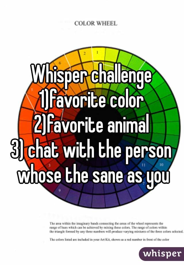Whisper challenge
1)favorite color
2)favorite animal
3) chat with the person whose the sane as you