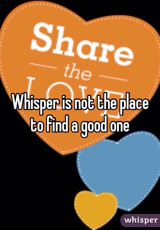 Whisper is not the place to find a good one