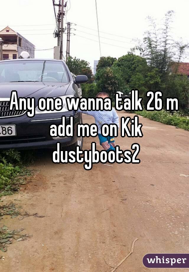 Any one wanna talk 26 m add me on Kik dustyboots2
