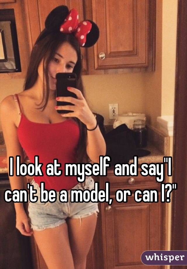 I look at myself and say"I can't be a model, or can I?"