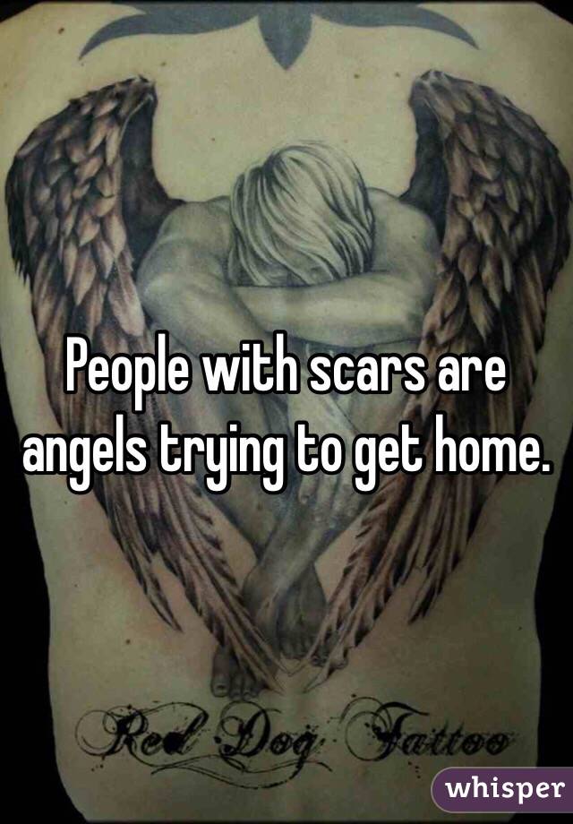 People with scars are angels trying to get home.