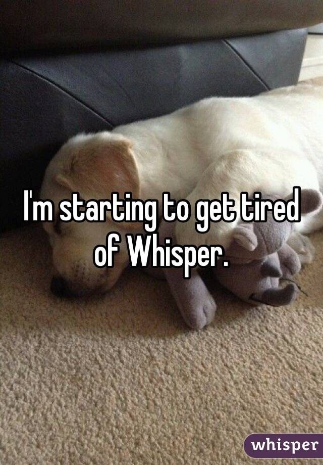 I'm starting to get tired of Whisper. 