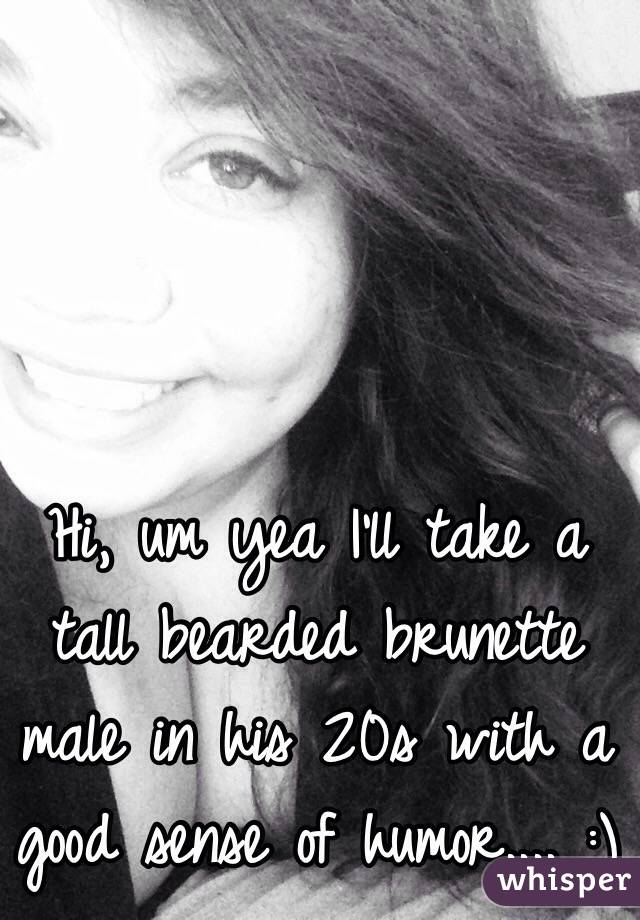 Hi, um yea I'll take a tall bearded brunette male in his 20s with a good sense of humor.... :) 