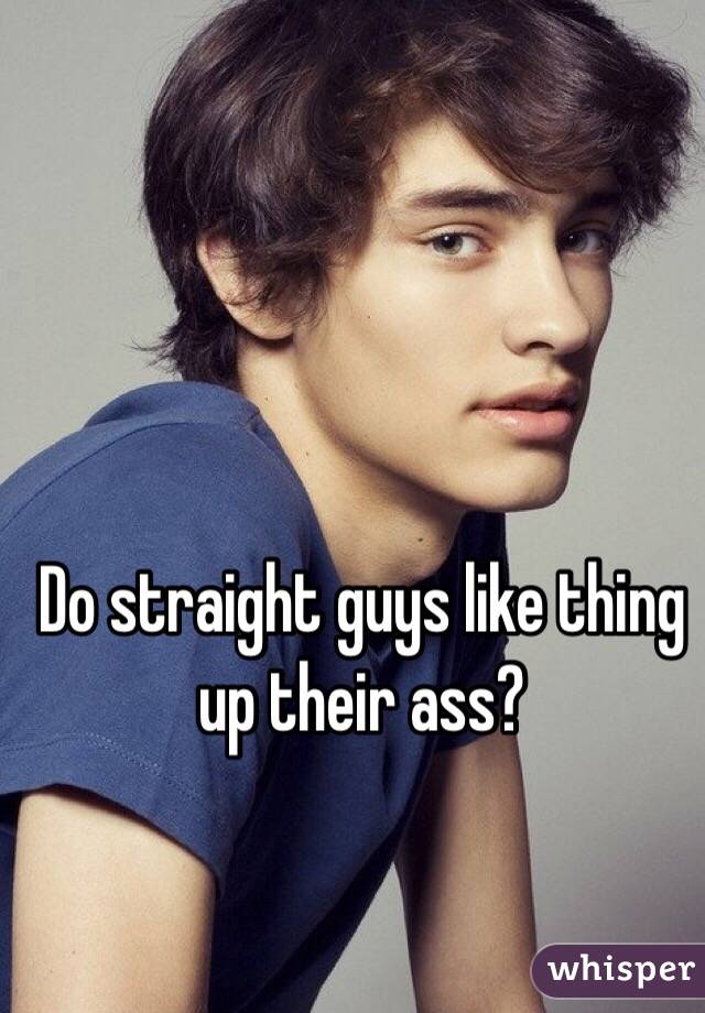 Do straight guys like thing up their ass?