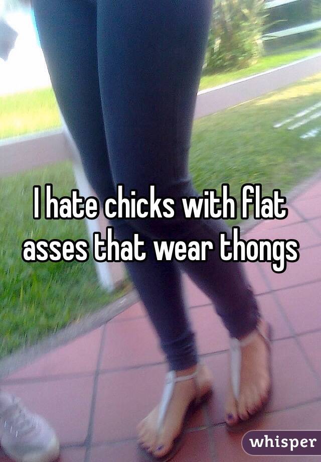 I hate chicks with flat asses that wear thongs