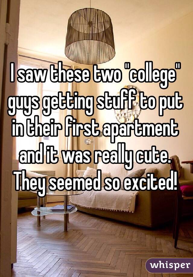 I saw these two "college" guys getting stuff to put in their first apartment and it was really cute. They seemed so excited!