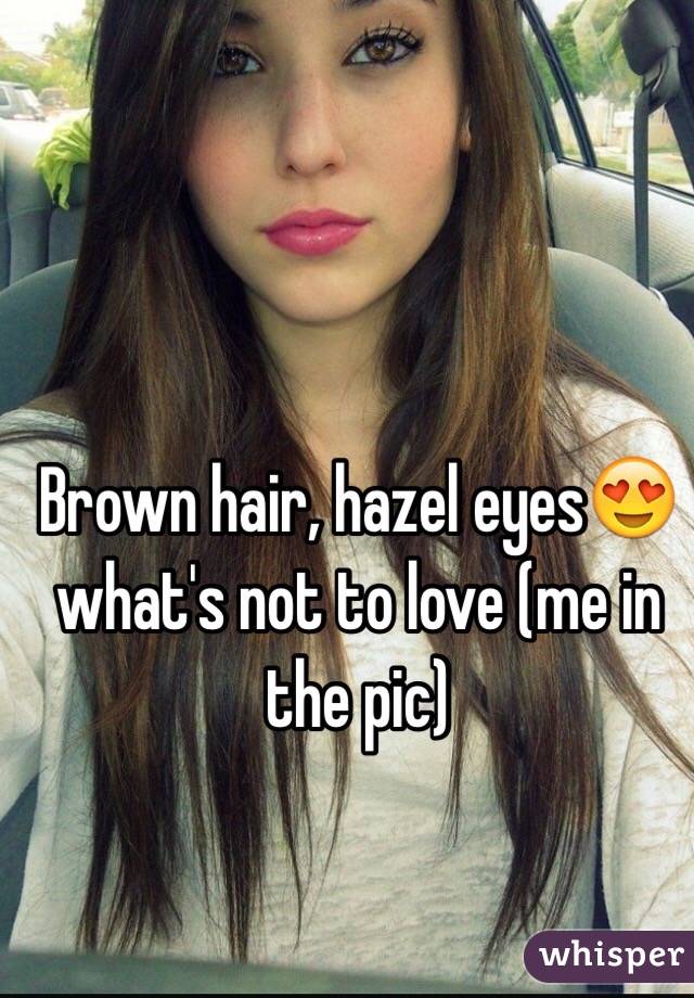 Brown hair, hazel eyes😍 what's not to love (me in the pic)