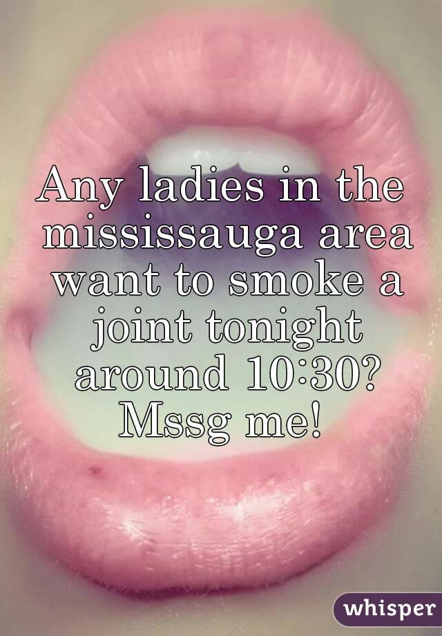 Any ladies in the mississauga area want to smoke a joint tonight around 10:30?
Mssg me!

