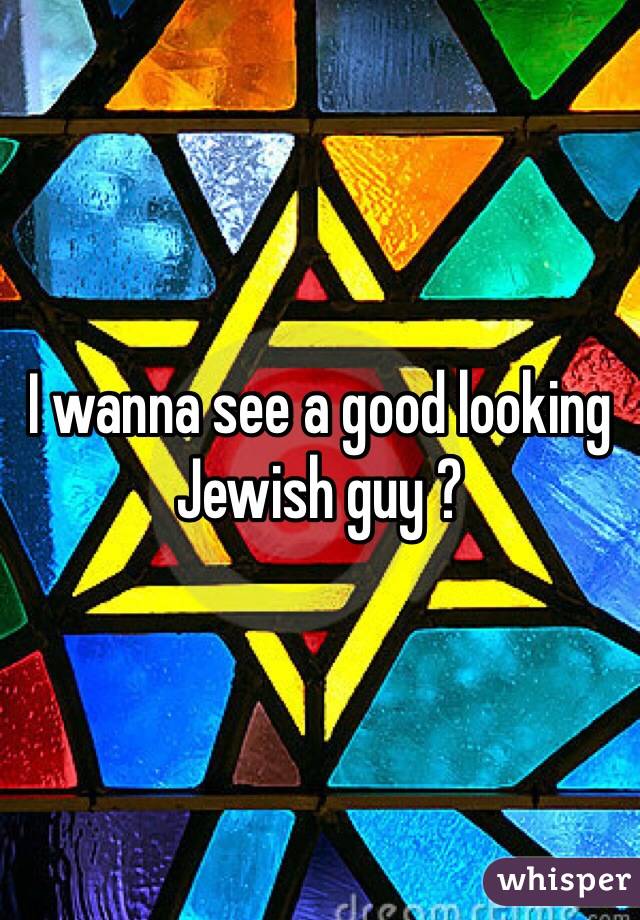 I wanna see a good looking Jewish guy ?