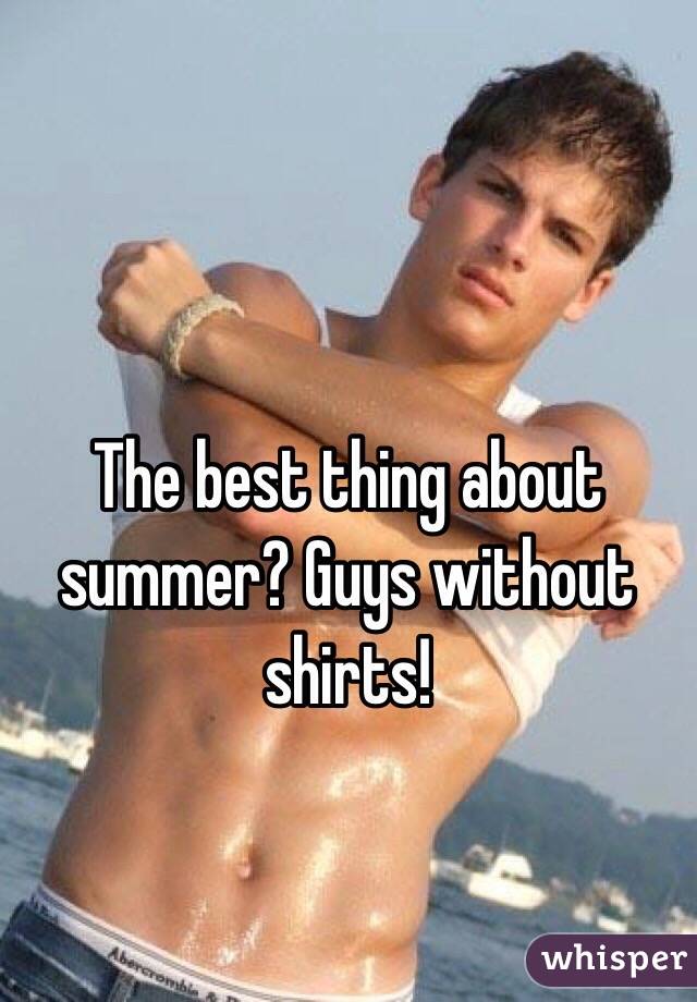 The best thing about summer? Guys without shirts! 