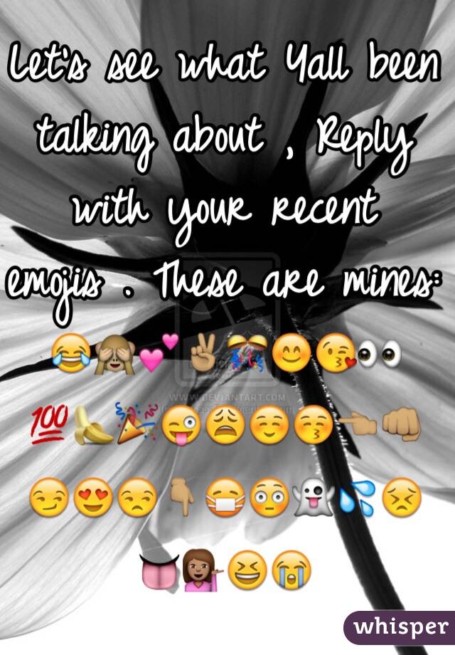 Let's see what Yall been talking about , Reply with your recent emojis . These are mines: 
😂🙈💕✌🏽🎊😊😘👀💯🍌🎉😜😩☺️😚👈🏽👊🏽😏😍😒👇🏽😷😳👻💦😣👅💁🏽😆😭