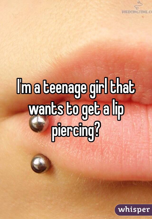 I'm a teenage girl that wants to get a lip piercing? 
