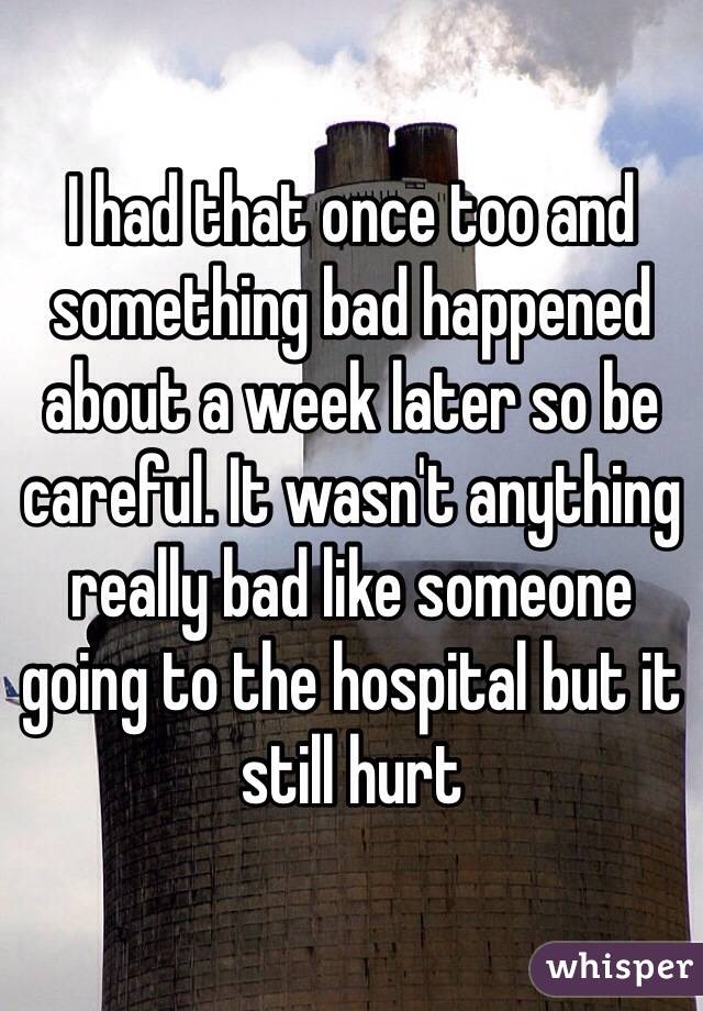 I had that once too and something bad happened about a week later so be careful. It wasn't anything really bad like someone going to the hospital but it still hurt