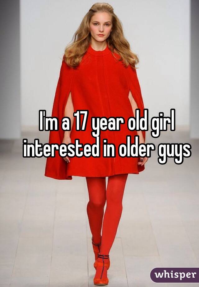 I'm a 17 year old girl interested in older guys 