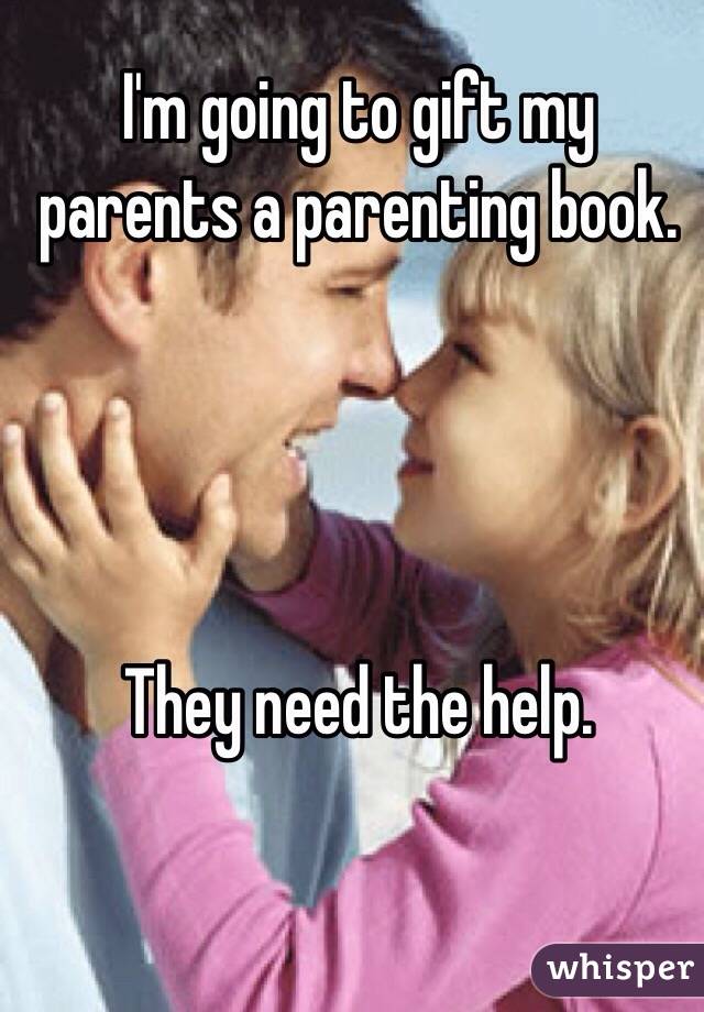 I'm going to gift my parents a parenting book.




They need the help. 