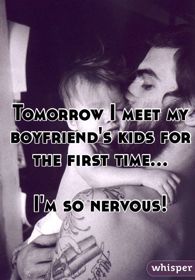 Tomorrow I meet my boyfriend's kids for the first time...

I'm so nervous!