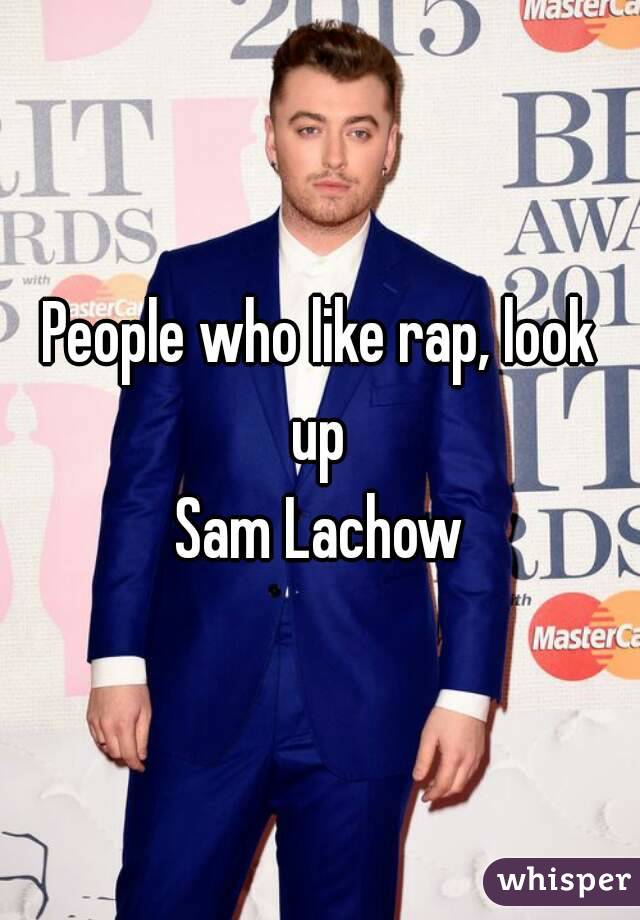 People who like rap, look up 
Sam Lachow