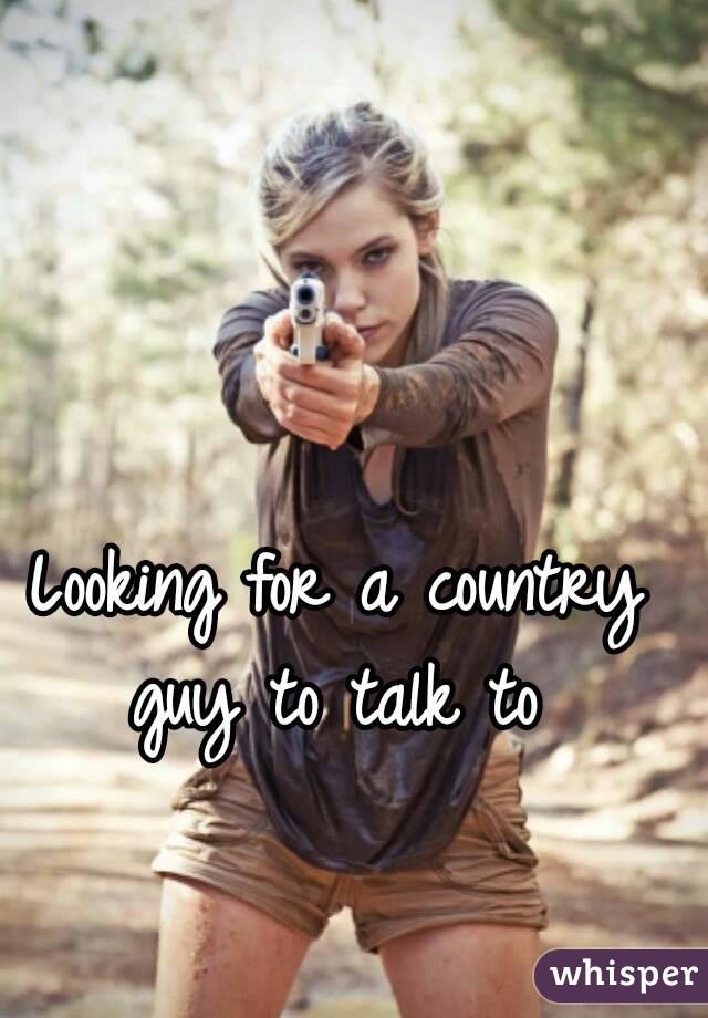 Looking for a country guy to talk to 