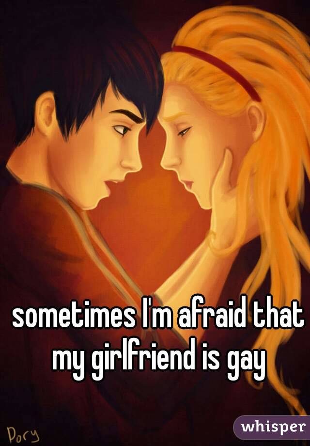 sometimes I'm afraid that my girlfriend is gay 