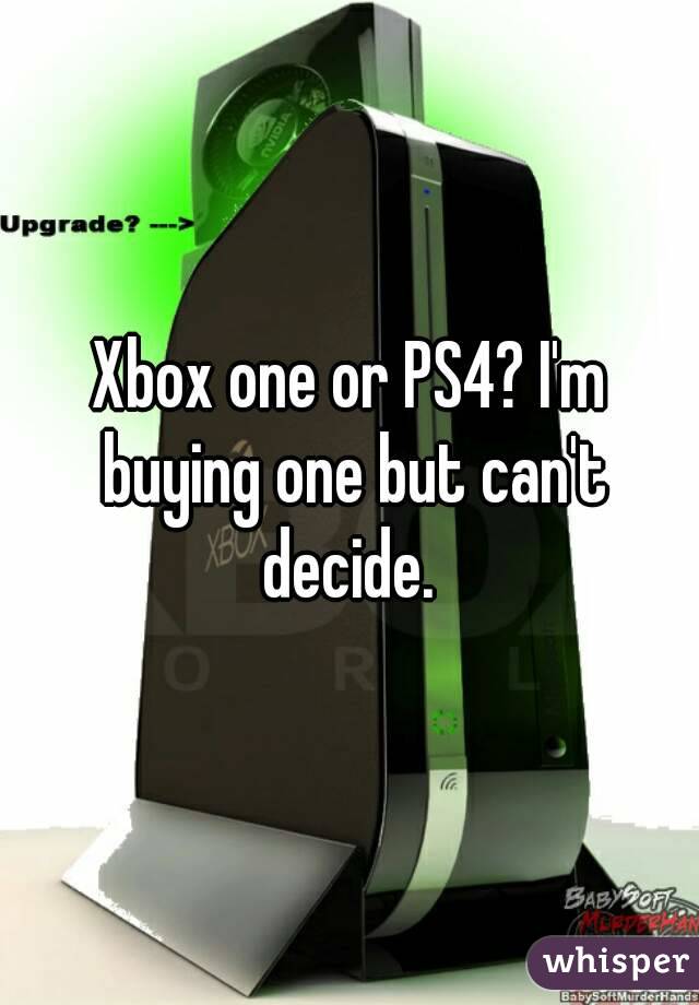 Xbox one or PS4? I'm buying one but can't decide. 