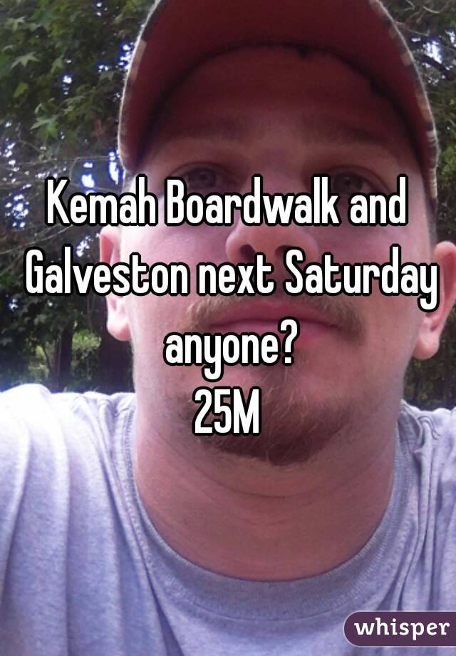Kemah Boardwalk and Galveston next Saturday anyone?
25M